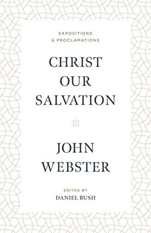 Webster, John. Christ Our Salvation - Expositions and Proclamations. Baker Publishing Group, 2020.
