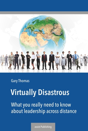 Thomas, Gary. Virtually Disastrous - What you really need to know about leadership over distance. assist Publishing, 2017.