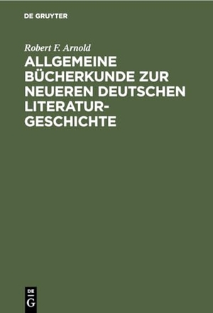 Arnold, Robert F.. Allgemeine Bücherkunde zur neueren deutschen Literaturgeschichte. De Gruyter, 1920.