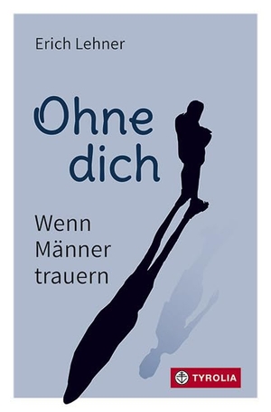 Lehner, Erich. Ohne dich - Wenn Männer trauern. Tyrolia Verlagsanstalt Gm, 2024.