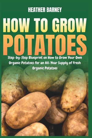 Barney, Heather. How to Grow Potatoes - Step-by-Step Blueprint on How to Grow Your Own Organic Potatoes for an All-Year Supply of Fresh Organic Potatoes. Amazon Digital Services LLC - Kdp, 2026.