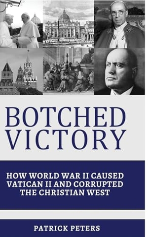 Peters, Patrick. Botched Victory - How World War II Caused Vatican II and Corrupted the Christian West. Lulu Press, 2023.