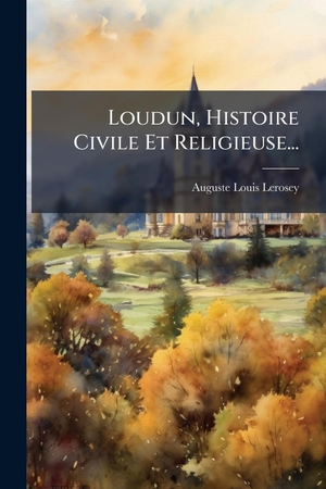 Lerosey, Auguste Louis. Loudun, Histoire Civile Et Religieuse.... Creative Media Partners, LLC, 2025.