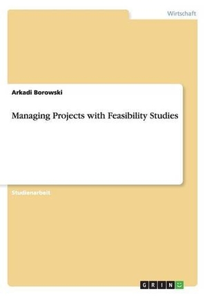 Borowski, Arkadi. Managing Projects with Feasibility Studies. GRIN Publishing, 2016.