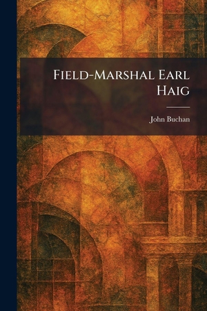 Buchan, John. Field-Marshal Earl Haig. Tradd Street Press, 2026.