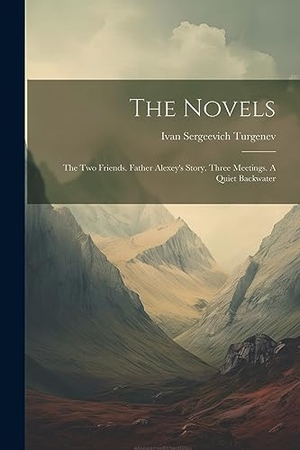 Turgenev, Ivan Sergeevich. The Novels: The Two Friends. Father Alexey's Story. Three Meetings. A Quiet Backwater. LEGARE STREET PR, 2023.