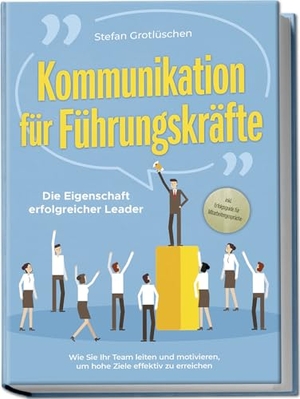 Grotlüschen, Stefan. Kommunikation für Führungskräfte - Die Eigenschaft erfolgreicher Leader: Wie Sie Ihr Team leiten und motivieren, um hohe Ziele effektiv zu erreichen - inkl. Erfolgsguide für Mitarbeitergespräche. Edition Lunerion, 2024.
