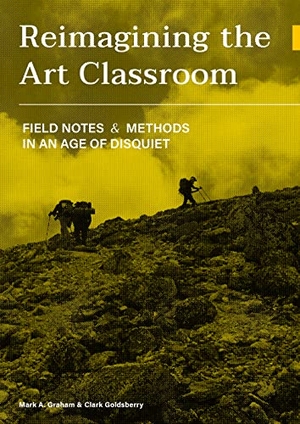 Goldsberry, Clark / Mark Graham. Reimagining the Art Classroom - Field Notes and Methods in an Age of Disquiet. Intellect, 2024.