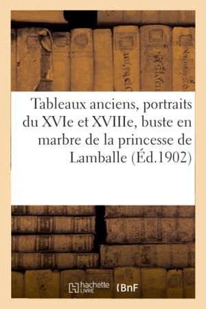 Bloche, Arthur. Tableaux Anciens, Portraits Du Xvie Et Du Xviiie Siècles, Buste En Marbre - de la Princesse de Lamballe, Meubles Anciens Et de Style, Tapisseries, Tentures. Hachette Livre, 2021.