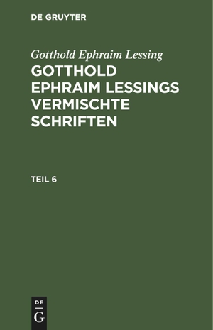 Lessing, Gotthold Ephraim. Gotthold Ephraim Lessing: Gotthold Ephraim Lessings Vermischte Schriften. Teil 6. De Gruyter, 1792.