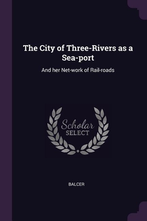 Balcer. The City of Three-Rivers as a Sea-port - And her Net-work of Rail-roads. PALALA PR, 2018.