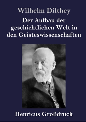 Dilthey, Wilhelm. Der Aufbau der geschichtlichen Welt in den Geisteswissenschaften (Großdruck). Henricus, 2019.