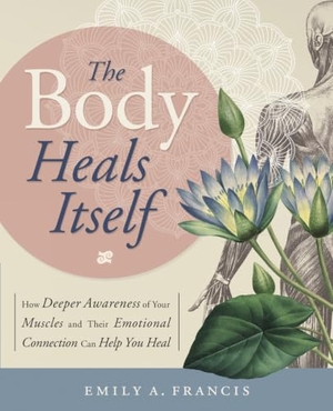 Francis, Emily A. The Body Heals Itself - How Deeper Awareness of Your Muscles and Their Emotional Connection Can Help You Heal. Llewellyn Worldwide, Ltd., 2017.