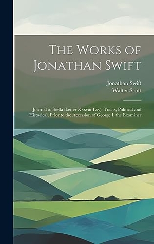 Scott, Walter / Jonathan Swift. The Works of Jonathan Swift - Journal to Stella (Letter Xxxviii-Lxv). Tracts, Political and Historical, Prior to the Accession of George I. the Examiner. Tradd Street Press, 2023.
