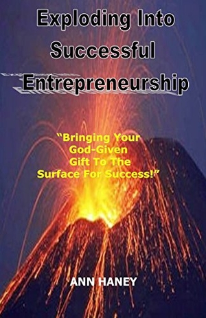 Haney / Ann Haney. Exploding Into Successful Entrepreneurship - Bringing Your God-Given Gift to the Surface For Success. Aaron Publishing, 2016.