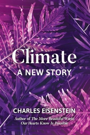 Eisenstein, Charles. Climate: A New Story. North Atlantic Books, 2018.