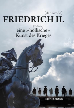 Metsch, Wilfried. Friedrich II. (der Große) - eine "höllische" (Voltaire) Kunst des Krieges. Verlagshaus Schlosser, 2023.