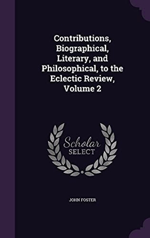 Foster, John. Contributions, Biographical, Literary, and Philosophical, to the Eclectic Review, Volume 2. Touchladybirdlucky Studios, 2016.