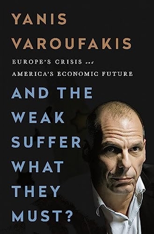 Varoufakis, Yanis. And the Weak Suffer What They Must? - Europe's Crisis and America's Economic Future. PublicAffairs, 2016.