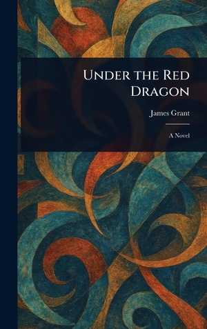 Grant, James. Under the Red Dragon. Legare Street Press, 2025.