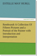 Rembrandt A Collection Of Fifteen Pictures and a Portrait of the Painter with Introduction and Interpretation