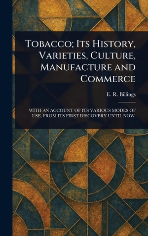 Billings, E. R.. Tobacco; Its History, Varieties, Culture, Manufacture and Commerce. Tradd Street Press, 2025.
