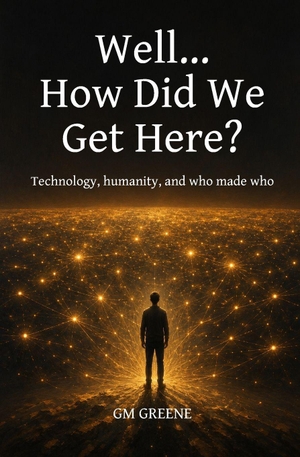 Greene. Well... How did we get here? - Technology, humanity, and who made who.. Independently published, 2026.