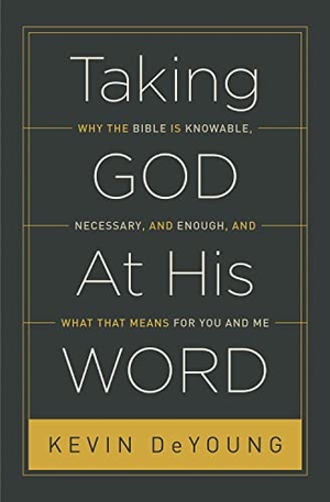 Deyoung, Kevin. Taking God at His Word - Why the Bible Is Knowable, Necessary, and Enough, and What That Means for You and Me (Paperback Edition). Crossway, 2016.
