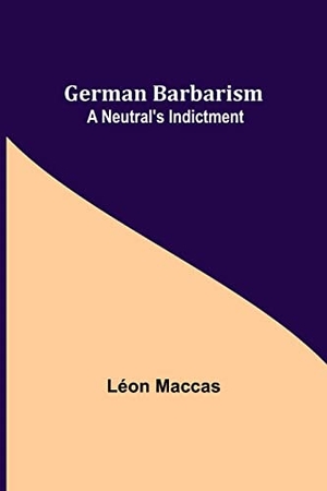 Maccas, Léon. German Barbarism - A Neutral's Indictment. Alpha Editions, 2021.