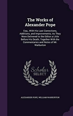 Pope, Alexander / William Warburton. The Works of Alexander Pope: Esq., With His Last Corrections, Additions, and Improvements; As They Were Delivered to the Editor a Little Before His. Touchladybirdlucky Studios, 2016.