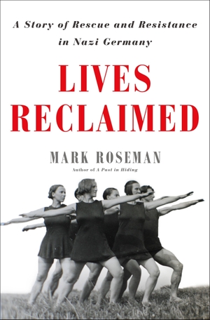 Roseman, Mark. Lives Reclaimed - A Story of Rescue and Resistance in Nazi Germany. Henry Holt and Co., 2019.