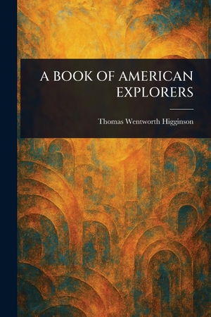 Higginson, Thomas Wentworth. A Book of American Explorers. Creative Media Partners, LLC, 2025.