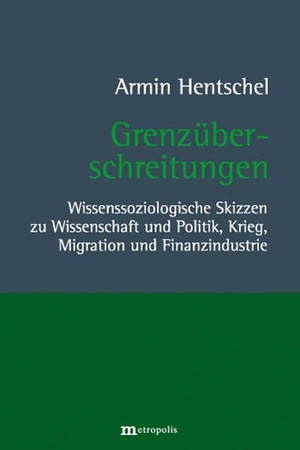 Hentschel, Armin. Grenzüberschreitungen - Wissenssoziologische Skizzen zu Wissenschaft und Politik, Krieg, Migration und Finanzindustrie. Metropolis Verlag, 2025.