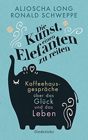 Schweppe, Ronald / Aljoscha Long. Die Kunst, einen Elefanten zu reiten - Kaffeehausgespräche über das Glück und das Leben. Diederichs Eugen, 2021.