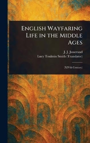 Jusserand, J. J. / Lucy Toulmin Smith. English Wayfaring Life in the Middle Ages. Legare Street Press, 2025.