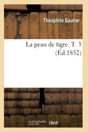 Gautier, Théophile. La peau de tigre. T. 3 (Éd.1852). Hachette Livre, 2022.