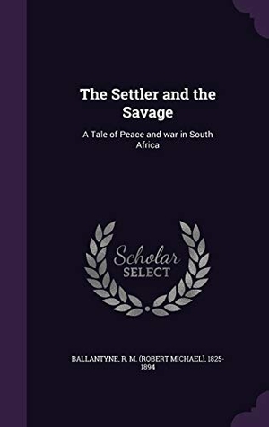 Ballantyne, R. M.. The Settler and the Savage: A Tale of Peace and war in South Africa. Touchladybirdlucky Studios, 2015.