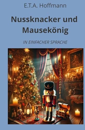 Hoffmann, E. T. A.. Nussknacker und Mausekönig - In Einfacher Sprache. adlima GmbH, 2024.