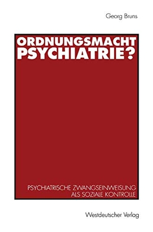 Bruns, Georg. Ordnungsmacht Psychiatrie? - Psychiatrische Zwangseinweisung als soziale Kontrolle. VS Verlag für Sozialwissenschaften, 1993.