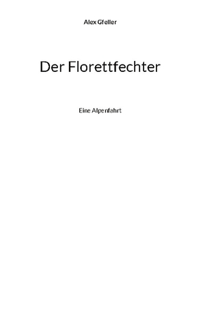 Gfeller, Alex. Der Florettfechter - Eine Alpenfahrt. Books on Demand, 2022.