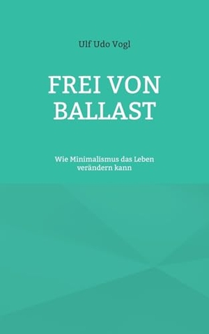 Vogl, Ulf Udo. Frei von Ballast - Wie Minimalismus das Leben verändern kann. Books on Demand, 2023.