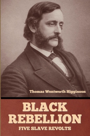Higginson, Thomas Wentworth. Black Rebellion - Five Slave Revolts. IndoEuropeanPublishing, 2026.