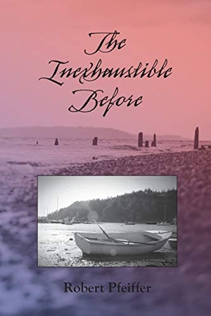 Pfeiffer, Robert. The Inexhaustible Before. Plain View Press, LLC, 2018.