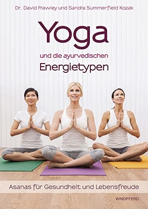 Frawley, David / Sandra Summerfield Kozak. Yoga und die ayurvedischen Energietypen - Asanas für Gesundheit und Lebensfreude. Windpferd Verlagsges. mbH, 2014.
