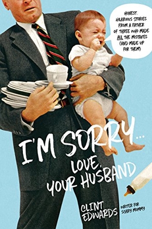 Edwards, Clint. I'm Sorry...Love, Your Husband - Honest, Hilarious Stories from a Father of Three Who Made All the Mistakes (and Made Up for Them). Page Street Publishing, 2018.