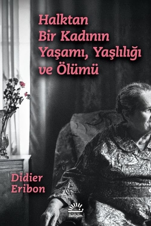 Eribon, Didier. Halktan Bir Kadinin Yasami, Yasliligi ve Ölümü. Iletisim Yayinlari, 2025.