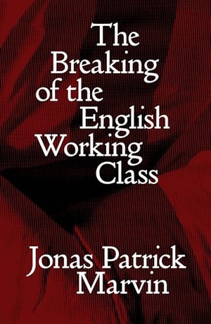 Marvin, Jonas Patrick. The Breaking of the English Working Class. Verso Books, 2026.