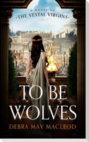 To Be Wolves: A Novel of the Vestal Virgins