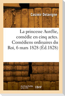 La princesse Aurélie, comédie en cinq actes et en vers. Comédiens ordinaires du Roi, 6 mars 1828