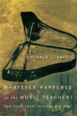Savoie, Donald. Whatever Happened to the Music Teacher? - How Government Decides and Why. McGill-Queen's University Press, 2014.